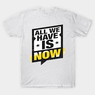 All We Have Is Now T-Shirt